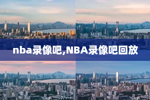 nba录像吧,NBA录像吧回放
